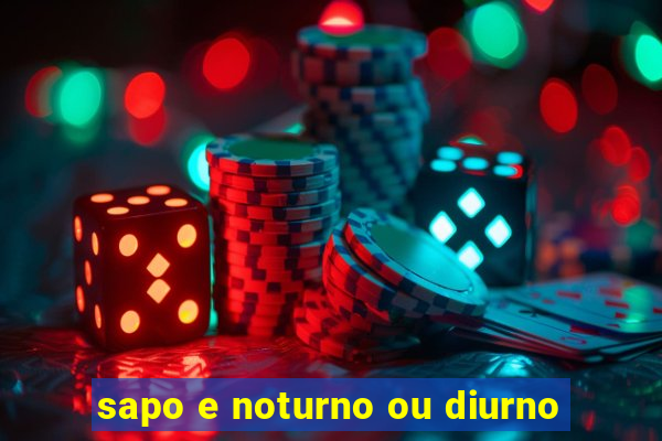 sapo e noturno ou diurno